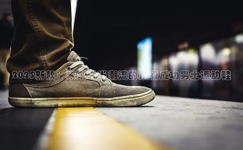 2025新款：未来时尚潮流的顶级成功男士运动鞋